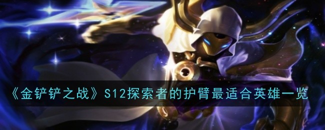 《金铲铲之战》S12探索者的护臂最适合英雄一览：最适合使用护臂的英雄