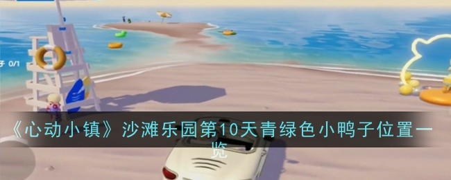 《心动小镇》沙滩乐园第10天青绿色小鸭子位置一览：鸭子位置与获取方法