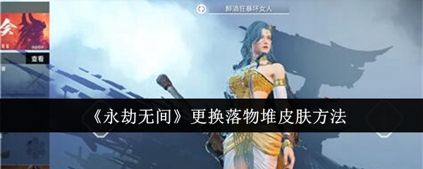 《永劫无间》更换落物堆皮肤方法：如何更换落物堆皮肤