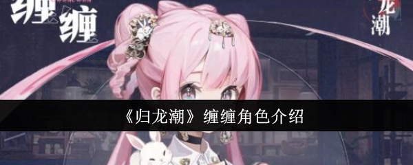 《归龙潮》缠缠角色介绍：了解新角色的特点与技能