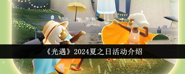 《光遇》2024夏之日活动介绍：体验夏日活动的乐趣