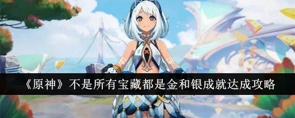 《原神》不是所有宝藏都是金和银成就达成攻略：达成成就的技巧