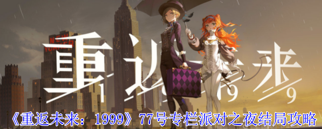 《重返未来：1999》77号专栏派对之夜结局攻略：结局解锁与策略