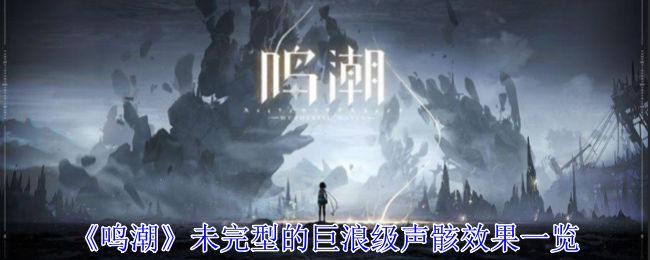 《鸣潮》未完型的巨浪级声骸效果一览：了解巨浪级声骸的强力效果