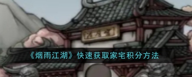 《烟雨江湖》快速获取家宅积分方法：提升家宅积分的有效方式