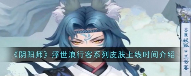 《阴阳师》浮世浪行客系列皮肤上线时间及获取方法