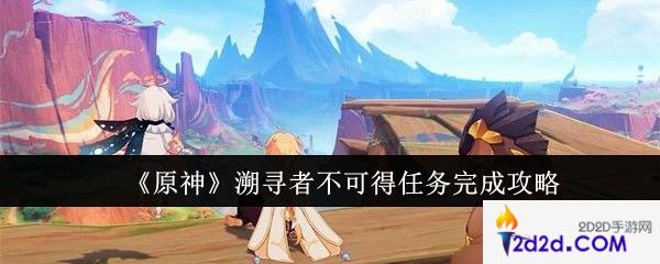 原神溯寻者不可得任务怎么完成