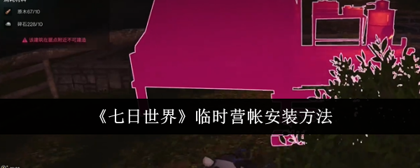 《七日世界》临时营帐安装方法：如何安装临时营帐