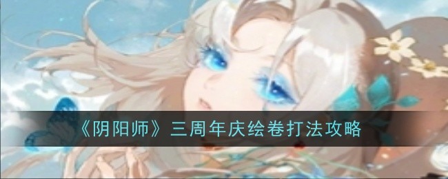 《阴阳师》三周年庆绘卷打法攻略：全面解析三周年活动