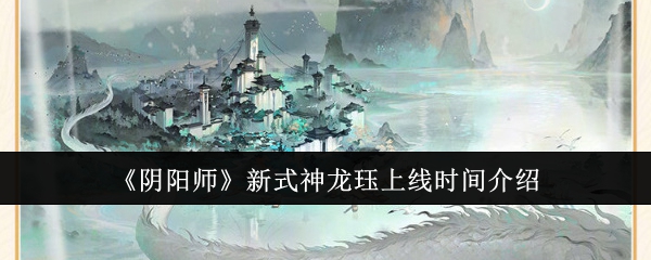 《阴阳师》新式神龙珏上线时间介绍: 探索龙珏的神秘力量