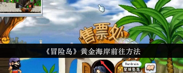 《冒险岛》黄金海岸前往方法：黄金海岸的前往路径与交通方式