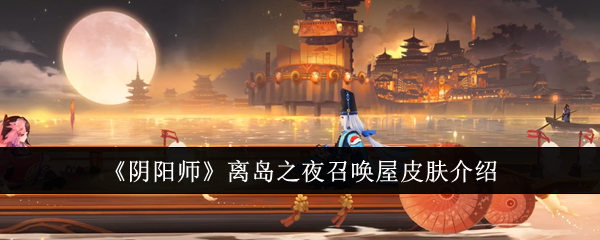 《阴阳师》离岛之夜召唤屋皮肤介绍：离岛之夜皮肤的详细介绍