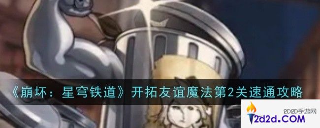 崩坏星穹铁道开拓友谊魔法第2关怎么通关
