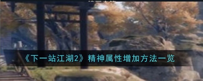 《下一站江湖2》精神属性增加方法一览：如何提升精神属性