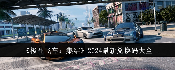 《极品飞车：集结》2024最新兑换码大全：2024年最新兑换码汇总