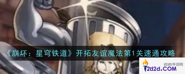 崩坏星穹铁道开拓友谊魔法第1关怎么通关