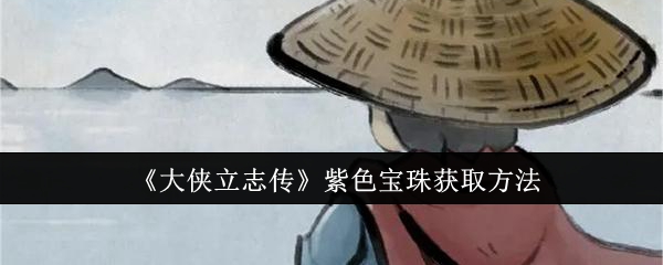 《大侠立志传》紫色宝珠获取方法：获得紫色宝珠的详细步骤